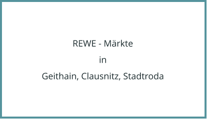 REWE - Märkte in Geithain, Clausnitz, Stadtroda